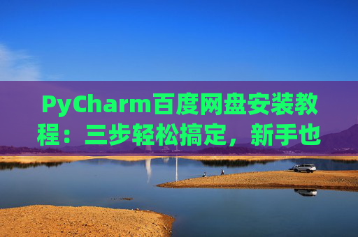 PyCharm百度网盘安装教程：三步轻松搞定，新手也能快速上手